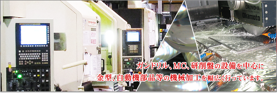 ガンドリル、MC、研削盤の設備を中心に金型自動機部品等の機械加工を幅広く行っています。